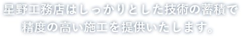 星野工務店はしっかりとした技術の蓄積で精度の高い施工を提供いたします。